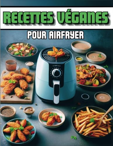 Recettes Véganes Pour Airfryer: Quand la Gourmandise Rime avec la Santé - 22 Recettes Originales Végétariennes faciles à réaliser et Illustrées pour Friteuse à Air