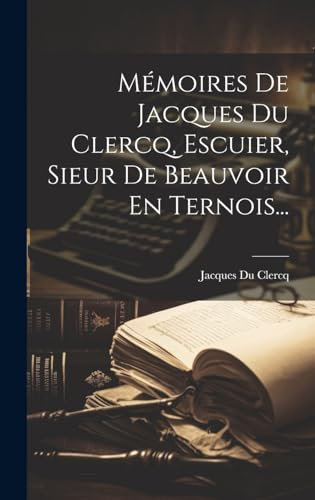Mémoires De Jacques Du Clercq, Escuier, Sieur De Beauvoir En Ternois...