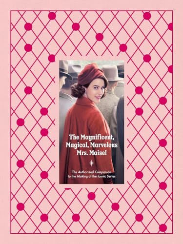 The Magnificent, Magical, Marvelous Mrs. Maisel: The Authorized Companion to the Making of the Iconic Series