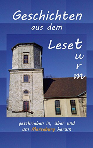 Geschichten aus dem Leseturm: ...geschrieben in, über und um Merseburg herum
