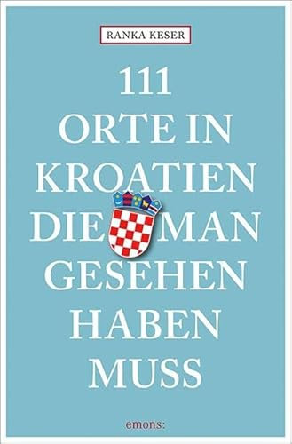 111 Orte in Kroatien, die man gesehen haben muss: Reiseführer