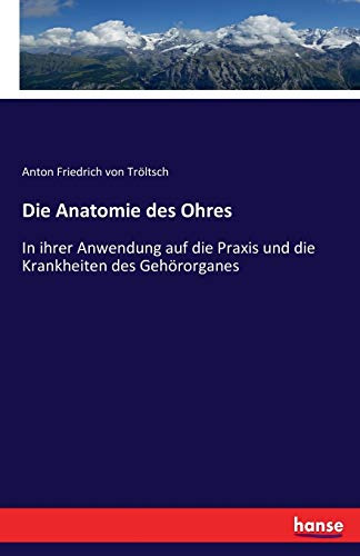Die Anatomie des Ohres: In ihrer Anwendung auf die Praxis und die Krankheiten des Gehörorganes