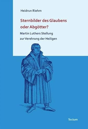 Sternbilder des Glaubens oder Abgötter?: Martin Luthers Stellung zur Verehrung der Heiligen