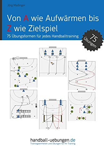 Von A wie Aufwärmen bis Z wie Zielspiel: 75 Übungsformen für jedes Handballtraining (Handball Fachbibliotheken)