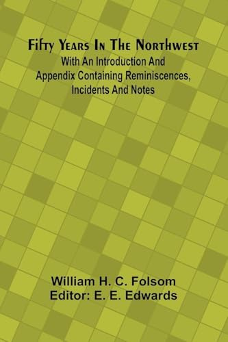 Fifty Years In The Northwest; With An Introduction And Appendix Containing Reminiscences, Incidents And Notes