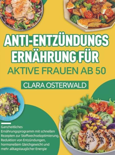 Anti-Entzündungs-Ernährung für aktive Frauen ab 50: Ganzheitliches Ernährungsprogramm mit schnellen Rezepten zur Stoffwechseloptimierung, Reduktion ... hormonellem Gleichgewicht und mehr a