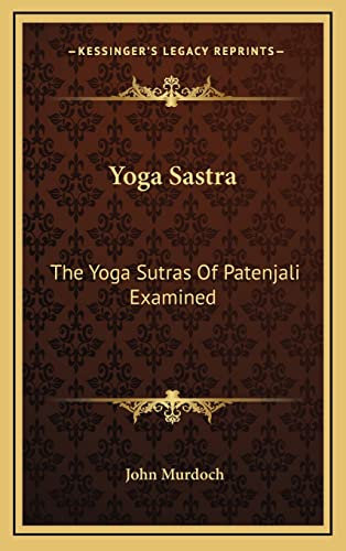 Yoga Sastra: The Yoga Sutras Of Patenjali Examined: With A Notice Of Swami Vivekananda's Yoga Philosophy