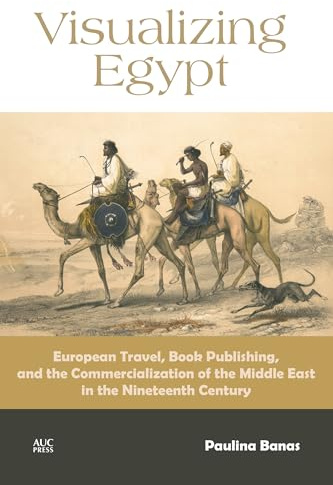 Visualizing Egypt: European Travel, Book Publishing, and the Commercialization of the Middle East in the Nineteenth Century