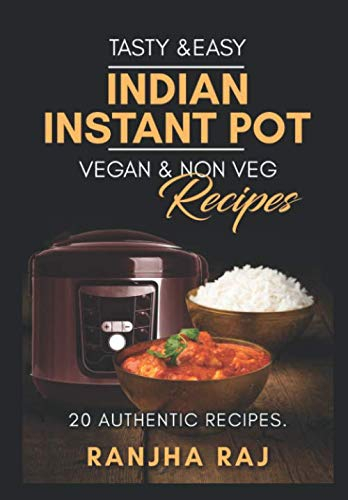 Tasty and Easy Indian Instant Pot Vegan and Non-Vegan Recipes: 20 Authentic Recipes