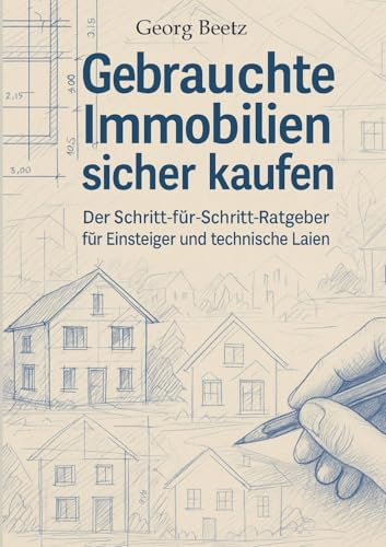 Gebrauchte Immobilien sicher kaufen: Der Schritt-für-Schritt-Ratgeber für Einsteiger und technische Laien