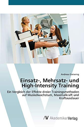 Einsatz-, Mehrsatz- und High-Intensity Training: Ein Vergleich der Effekte dreier Trainingsmethoden auf Muskelwachstum, Maximalkraft und Kraftausdauer