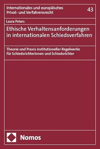 Ethische Verhaltensanforderungen in internationalen Schiedsverfahren: Theorie und Praxis institutioneller Regelwerke für Schiedsrichterinnen und ... und europäisches Privat- und Verfahrensrecht)