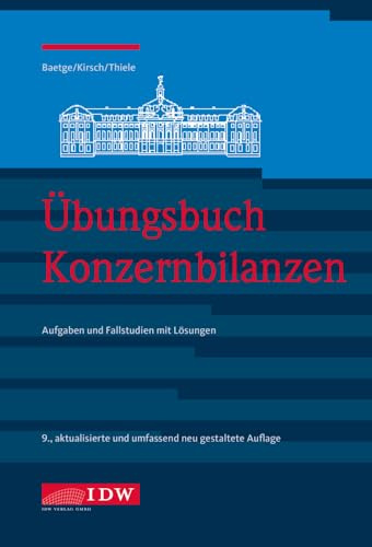 Übungsbuch Konzernbilanzen, 9. Aufl.: Aufgaben und Fallstudien mit Lösungen (IDW Bilanzen: Baetge, Kirsch, Thiele)