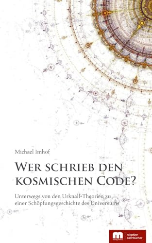 Wer schrieb den kosmischen Code?: Unterwegs von den Urknall-Theorien zu einer Schöpfungsgeschichte des Universums