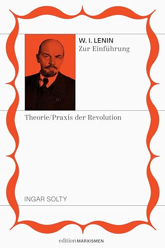 Lenin zur Einführung: Theoretiker und Praktiker der Revolution: Band 8, Edition Marxismen (Edition Marxismen: Zweihundert Jahre Systemkritik für systematische Weltverbesserer)