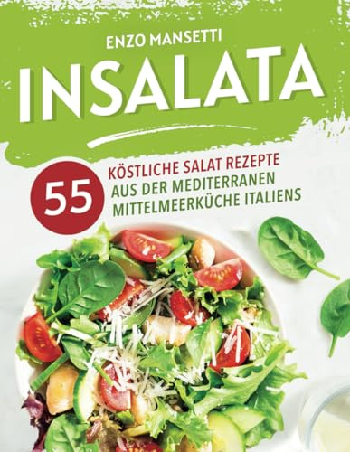 Insalata - 55 köstliche Salat Rezepte aus der mediterranen Mittelmeerküche Italiens