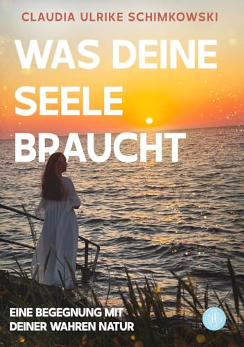 Was Deine Seele braucht: Eine Begegnung mit Deiner wahren Natur
