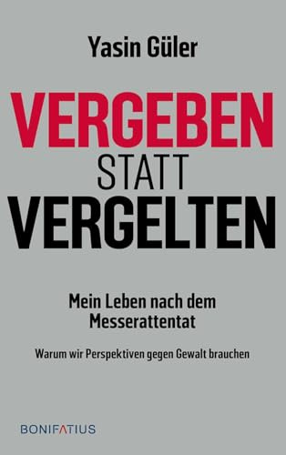 Vergeben statt vergelten: Mein Leben nach dem Messerattentat. Warum wir Perspektiven gegen Gewalt brauchen