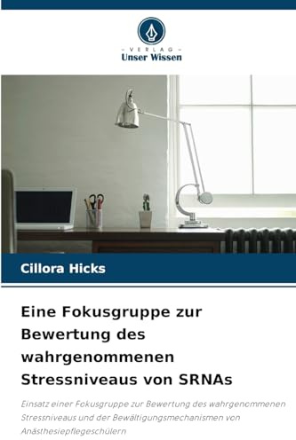 Eine Fokusgruppe zur Bewertung des wahrgenommenen Stressniveaus von SRNAs: Einsatz einer Fokusgruppe zur Bewertung des wahrgenommenen Stressniveaus ... von Anästhesiepflegeschülern
