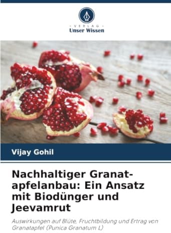 Nachhaltiger Granat-apfelanbau: Ein Ansatz mit Biodünger und Jeevamrut: Auswirkungen auf Blüte, Fruchtbildung und Ertrag von Granatapfel (Punica Granatum L)