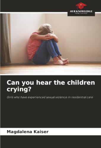 Can you hear the children crying?: Girls who have experienced sexual violence in residential care