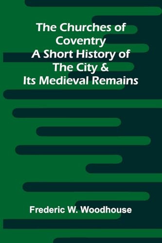 The Churches of Coventry: A Short History of the City & Its Medieval Remains