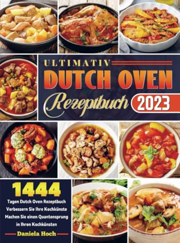 Ultimativ Dutch Oven Rezeptbuch 2023: 1444 Tagen Dutch Oven Rezeptbuch Verbessern Sie Ihre Kochkünste Machen Sie einen Quantensprung in Ihren Kochkünsten