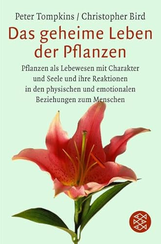 Das geheime Leben der Pflanzen: Pflanzen als Lebewesen mit Charakter und Seele und ihre Reaktionen in den physischen und emotionalen Beziehungen zum Menschen