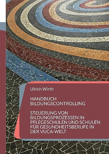 Handbuch Bildungscontrolling: Steuerung von Bildungsprozessen in Pflegeschulen und Schulen für Gesundheitsberufe in der VUCA-Welt