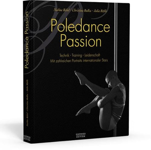 Poledance Passion - Technik, Training, Leidenschaft: Mit zahlreichen Porträts internationaler Stars