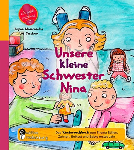 Unsere kleine Schwester Nina - Das Kindersachbuch zum Thema Stillen, Zahnen, Beikost und Babys erstes Jahr (Ich weiß jetzt wie!)