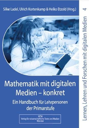 Mathematik mit digitalen Medien - konkret: Ein Handbuch für Lehrpersonen der Primarstufe (Lernen, Lehren und Forschen mit digitalen Medien in der Primarstufe)