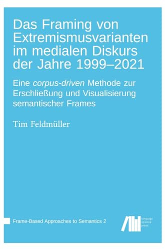 Das Framing von Extremismusvarianten im medialen Diskurs der Jahre 1999–2021: Eine corpus-driven Methode zur Erschließung und Visualisierung semantischer Frames (Frame-Based Approaches to Semantics)
