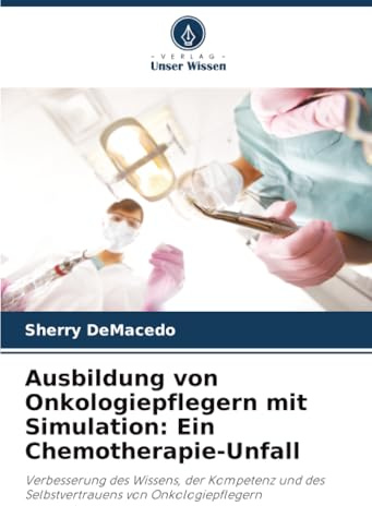 Ausbildung von Onkologiepflegern mit Simulation: Ein Chemotherapie-Unfall: Verbesserung des Wissens, der Kompetenz und des Selbstvertrauens von Onkologiepflegern