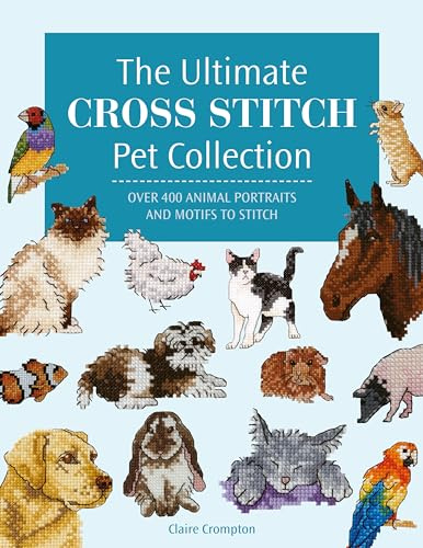 The Ultimate Cross Stitch Pet Collection: Over 400 animal portraits and motifs to stitch