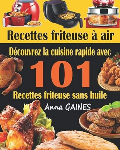 Recettes friteuse à air: Découvrez la cuisine rapide avec 101 recettes friteuse sans huile ; Recettes faciles et délicieuses pour des repas rapides et sains (livre de cuisine facile)