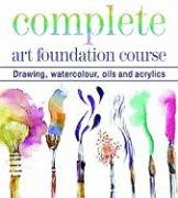 Complete Art Foundation Course: Drawing, Watercolor, Oils and Acrylics: Drawing, Watercolour, Oils and Acrylics (Foundation Course S.)