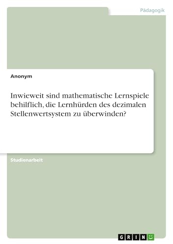 Inwieweit sind mathematische Lernspiele behilflich, die Lernhürden des dezimalen Stellenwertsystem zu überwinden?