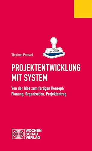 Projektentwicklung mit System: Von der Idee zum fertigen Konzept: Planung, Organisation, Projektantrag (Ratgeber)