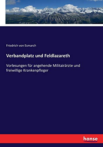 Verbandplatz und Feldlazareth: Vorlesungen für angehende Militairärzte und freiwillige Krankenpfleger