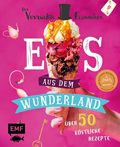 Eis aus dem Wunderland: Alles, was du wissen musst und 50 köstliche Rezepte vom kultigen Profi Der verrückte Eismacher – von klassisch bis ausgeflippt