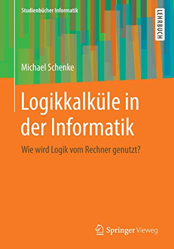 Logikkalküle in der Informatik: Wie wird Logik vom Rechner genutzt? (Studienbücher Informatik)