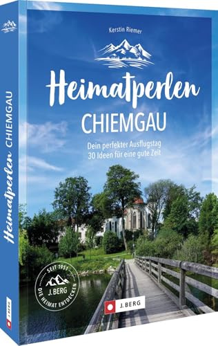 Heimatperlen Chiemgau: Dein perfekter Ausflugstag. 30 Ideen für eine gute Zeit