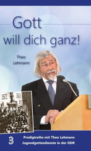 Gott will dich ganz!: Band 3 Predigtreihe mit Theo Lehmann Jugendgottesdienste in der DDR