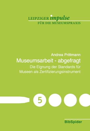 Museumsarbeit - abgefragt: Die Eignung der Standards für Museen als Zertifizierungsinstrument (Leipziger Impulse für die Museumspraxis)