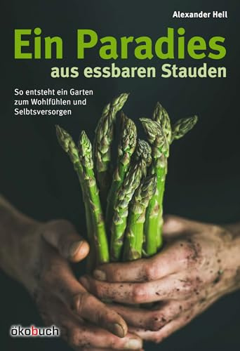 Ein Paradies aus essbaren Stauden: So entsteht ein Garten zum Wohlfühlen und Selbstversorgen: Wie man einen Garten zum Wohlfu¿hlen und zum Selbstversorgen anlegt