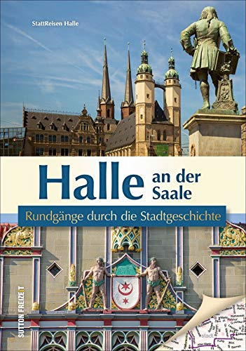Halle an der Saale. Rundgänge durch die Stadtgeschichte. Die unterhaltsam beschriebenen Streifzüge präsentieren die Historie der Händelstadt aus einer ... anderen Perspektive. (Sutton Freizeit)
