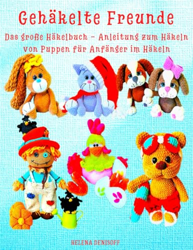 Gehäkelte Freunde Das große Häkelbuch - Anleitung zum Häkeln von Puppen für Anfänger im Häkeln: So wie auf dem Cover – deine Figuren zum Nachhäkeln! (Anleitungen zum Häkeln von Puppen, Band 46)
