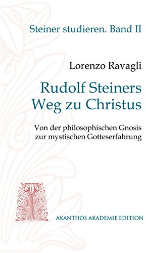 Rudolf Steiners Weg zu Christus: Von der philosophischen Gnosis zur mystischen Gotteserfahrung (Akanthos Akademie Edition. Reihe Steiner studieren)