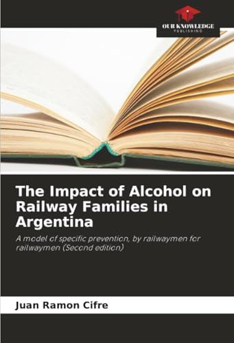 The Impact of Alcohol on Railway Families in Argentina: A model of specific prevention, by railwaymen for railwaymen (Second edition)